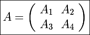 \Large \boxed{A=\left(\begin{array}{cc}A_1&A_2\\A_3&A_4\\\end{array}\right)}